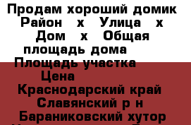 Продам хороший домик › Район ­ х › Улица ­ х › Дом ­ х › Общая площадь дома ­ 47 › Площадь участка ­ 19 › Цена ­ 2 000 000 - Краснодарский край, Славянский р-н, Бараниковский хутор Недвижимость » Дома, коттеджи, дачи продажа   . Краснодарский край